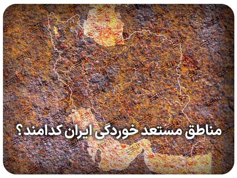 مناطق مستعد خوردگی ایران کدامند؟